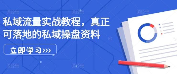 私域流量实战教程，真正可落地的私域操盘资料-鱼梓小栈