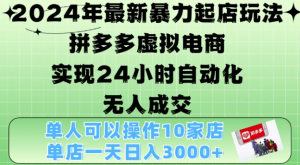 2024年最新暴力起店玩法，拼多多虚拟电商4.0，24小时实现自动化无人成交，单店月入3000+【揭秘】-鱼梓小栈