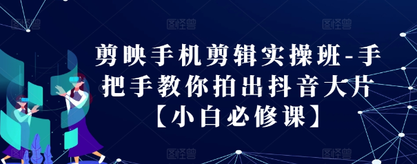 剪映手机剪辑实操班-手把手教你拍出抖音大片【小白必修课】-鱼梓小栈