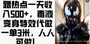 蹭热点一天收入500+，毒液变身特效代做一单3米，人人可做!-鱼梓小栈