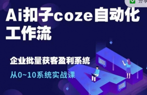 Ai扣子coze自动化工作流，从0~10系统实战课，10个人的工作量1个人完成-鱼梓小栈