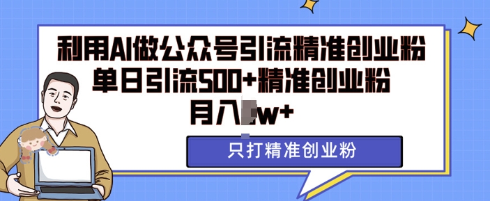 利用AI矩阵做公众号引流精准创业粉，单日引流500+精准创业粉，月入过w【揭秘】-鱼梓小栈