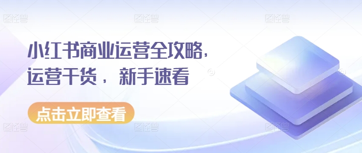 小红书商业运营全攻略，运营干货 ，新手速看-鱼梓小栈