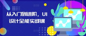 从入门到进阶，UI设计全能实战课-鱼梓小栈
