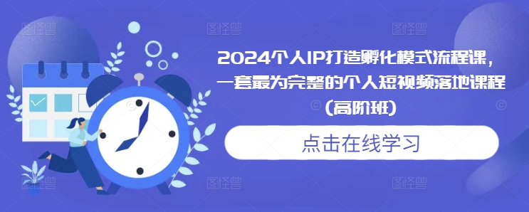 2024个人IP打造孵化模式流程课，一套最为完整的个人短视频落地课程(高阶班)-鱼梓小栈