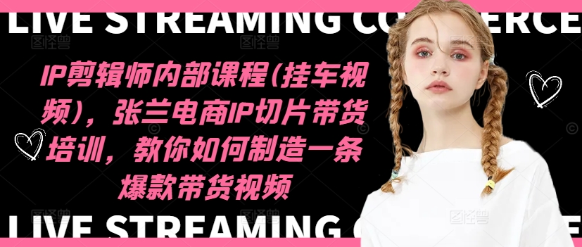 IP剪辑师内部课程(挂车视频)（更新12月），张兰电商IP切片带货培训，教你如何制造一条爆款带货视频-鱼梓小栈