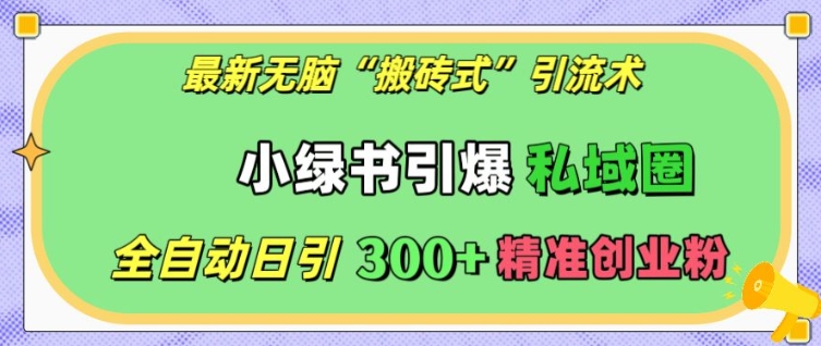 最新无脑“搬砖式”引流术，小绿书引爆私域圈，全自动日引300+精准创业粉【揭秘】-鱼梓小栈