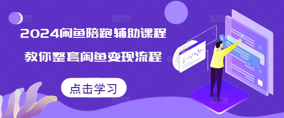 2024闲鱼陪跑辅助课程，教你整套闲鱼变现流程-鱼梓小栈