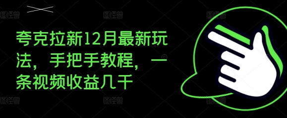 夸克拉新12月最新玩法，手把手教程，一条视频收益几千-鱼梓小栈