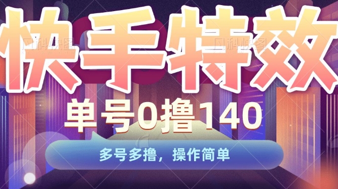 快手特效项目，单号0撸140，多号多撸，操作简单【揭秘】-鱼梓小栈