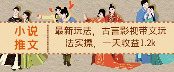 小说推文最新玩法，古言影视带文玩法实操，一天收益1.2k-鱼梓小栈