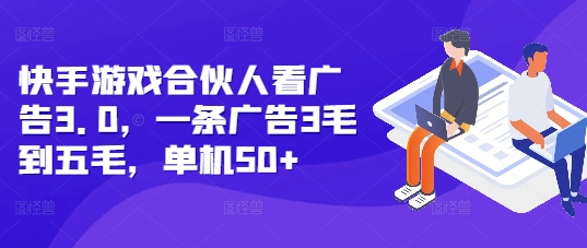 快手游戏合伙人看广告3.0，一条广告3毛到五毛，单机50+【揭秘】-鱼梓小栈