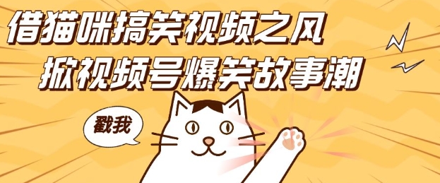 借猫咪搞笑视频之风，掀视频号爆笑故事潮，轻松日入四位数，无门槛快速入门!-鱼梓小栈