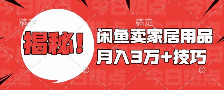 闲鱼卖家居用品月入过W+最新技巧闲鱼最新零基础教学，新手当天上手【揭秘】-鱼梓小栈