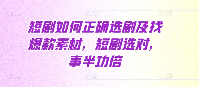 短剧如何正确选剧及找爆款素材，短剧选对，事半功倍-鱼梓小栈