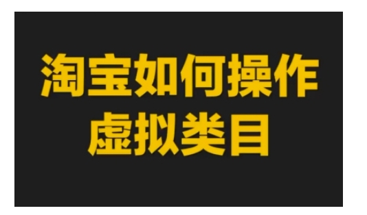 淘宝如何操作虚拟类目，淘宝虚拟类目玩法实操教程-鱼梓小栈