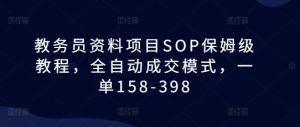 教务员资料项目SOP保姆级教程，全自动成交模式，一单158-398-鱼梓小栈