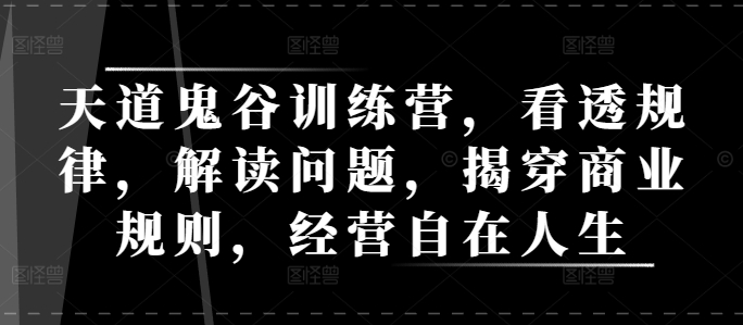 天道鬼谷训练营，看透规律，解读问题，揭穿商业规则，经营自在人生-鱼梓小栈