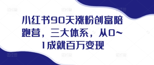小红书90天涨粉创富陪跑营，​三大体系，从0~1成就百万变现，做小红书的最后一站-鱼梓小栈