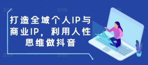 打造全域个人IP与商业IP,利用人性思维做抖音-鱼梓小栈