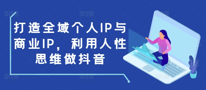 打造全域个人IP与商业IP，利用人性思维做抖音-鱼梓小栈