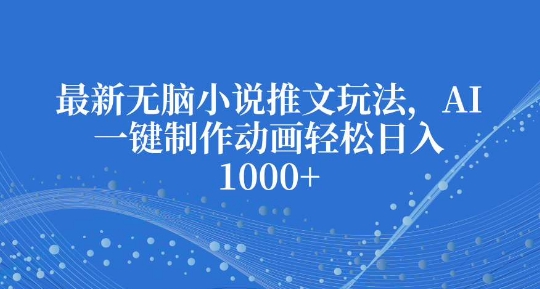 最新无脑小说推文玩法，AI一键制作动画轻松日入多张【揭秘】-鱼梓小栈