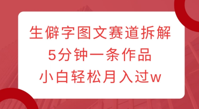 生僻字图文赛道拆解，5分钟一条作品，小白轻松月入过w-鱼梓小栈