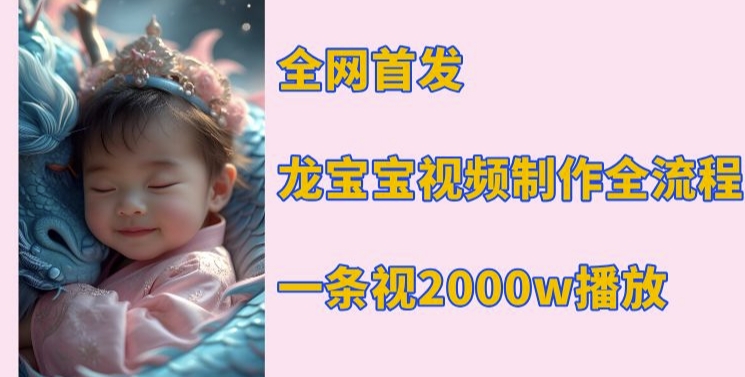 全网首发，龙宝宝视频制作教程，一条视频2000w播放-鱼梓小栈