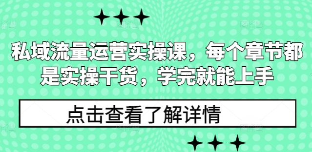 私域流量运营实操课，每个章节都是实操干货，学完就能上手-鱼梓小栈