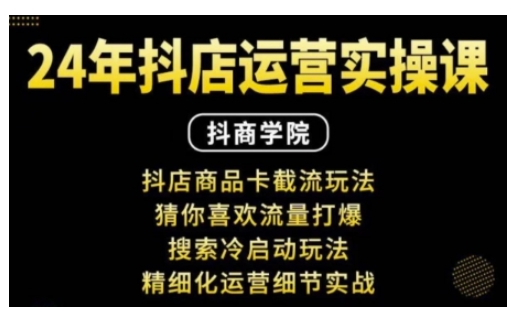 抖音小店运营实操课：抖店商品卡截流玩法，猜你喜欢流量打爆，搜索冷启动玩法，精细化运营细节实战-鱼梓小栈