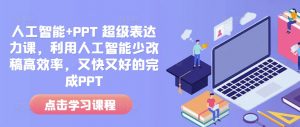 人工智能+PPT 超级表达力课，利用人工智能少改稿高效率，又快又好的完成PPT-鱼梓小栈
