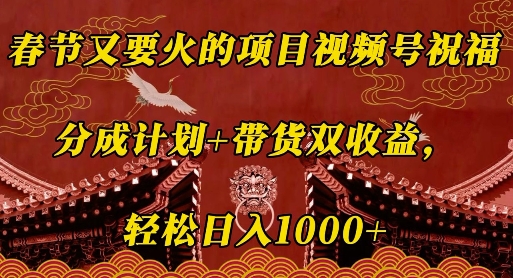 春节又要火的项目视频号祝福，分成计划+带货双收益，轻松日入几张【揭秘】-鱼梓小栈
