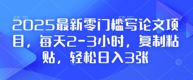 2025最新零门槛写论文项目，每天2-3小时，复制粘贴，轻松日入3张，附详细资料教程【揭秘】-鱼梓小栈