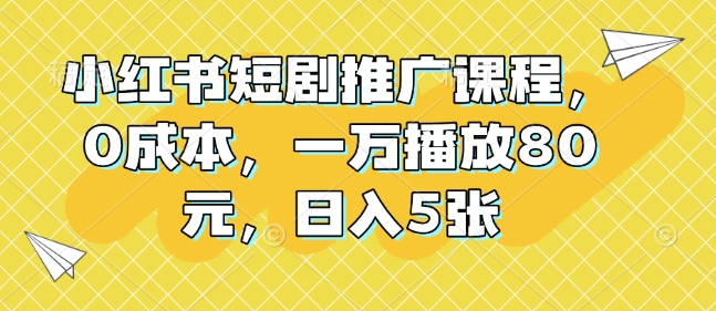 小红书短剧推广课程，0成本，一万播放80元，日入5张-鱼梓小栈