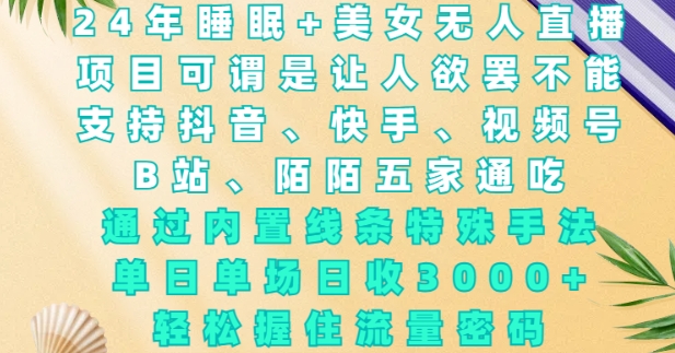2024年睡眠+美女无人直播，通过内置线条特殊手法，单场日收3k+，轻松握住流量密码【揭秘】-鱼梓小栈