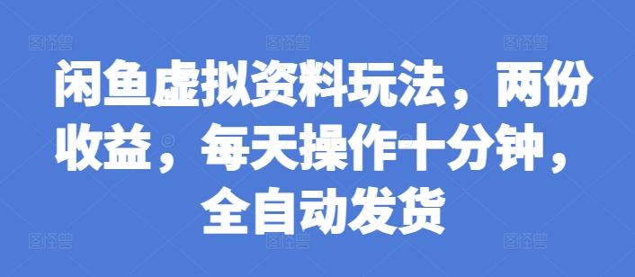 闲鱼虚拟资料玩法，两份收益，每天操作十分钟，全自动发货【揭秘】-鱼梓小栈