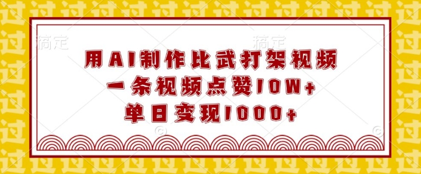用AI制作比武打架视频，一条视频点赞10W+，单日变现1k【揭秘】-鱼梓小栈