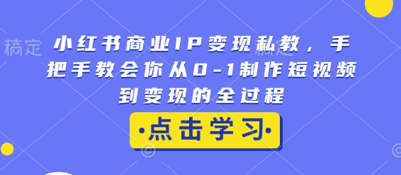 小红书商业IP变现私教，手把手教会你从0-1制作短视频到变现的全过程-鱼梓小栈