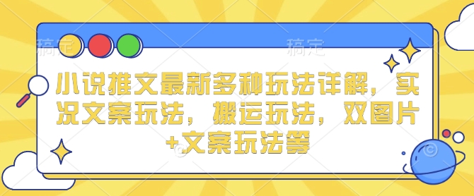 小说推文最新多种玩法详解，实况文案玩法，搬运玩法，双图片+文案玩法等-鱼梓小栈