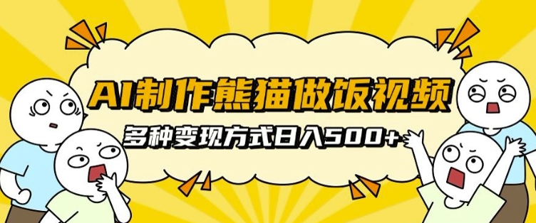 AI制作熊猫做饭视频，可批量矩阵操作，多种变现方式日入5张-鱼梓小栈
