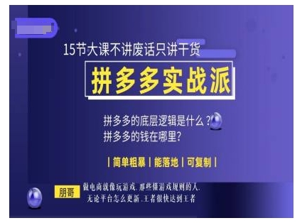 朋哥电商(拼多多实战派)，15节大课不讲废话只讲干货，简单粗暴 能落地 可复制-鱼梓小栈