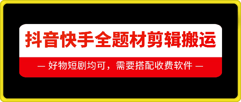 抖音快手全题材剪辑搬运技术，适合好物、短剧等-鱼梓小栈
