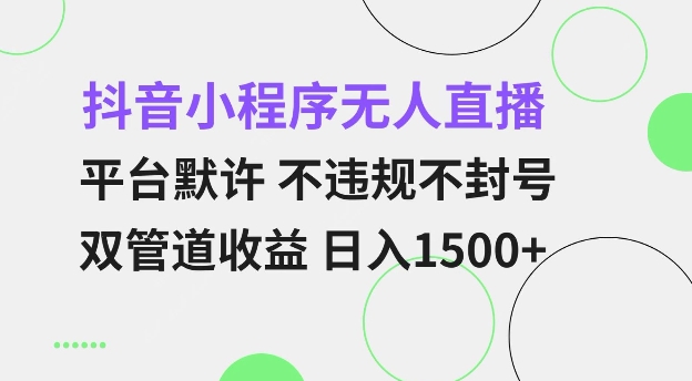抖音小程序无人直播 平台默许 不违规不封号 双管道收益 日入多张 小白也能轻松操作【仅揭秘】-鱼梓小栈