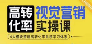 高转化率·视觉营销实操课,4大模块搭建高转化率系统学习体系-鱼梓小栈