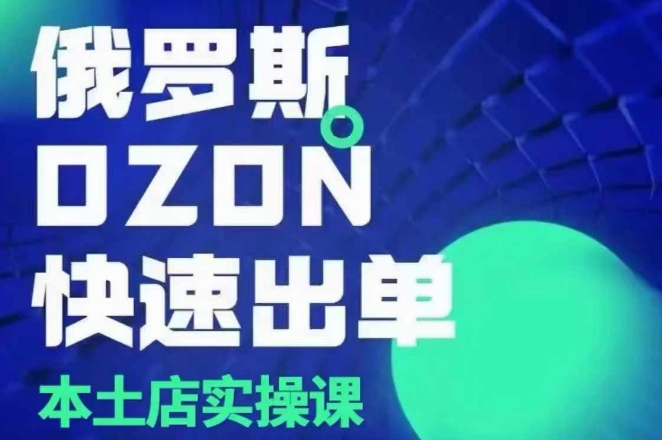 俄罗斯OZON本土店实操课，​OZON本土店运营选品变现-鱼梓小栈