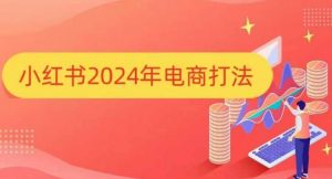 小红书2024年电商打法,手把手教你如何打爆小红书店铺-鱼梓小栈