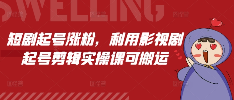 短剧起号涨粉，利用影视剧起号剪辑实操课可搬运-鱼梓小栈