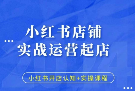 小红书店铺实战运营起店，小红书开店认知+实操课程-鱼梓小栈