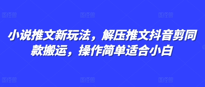 小说推文新玩法，解压推文抖音剪同款搬运，操作简单适合小白-鱼梓小栈