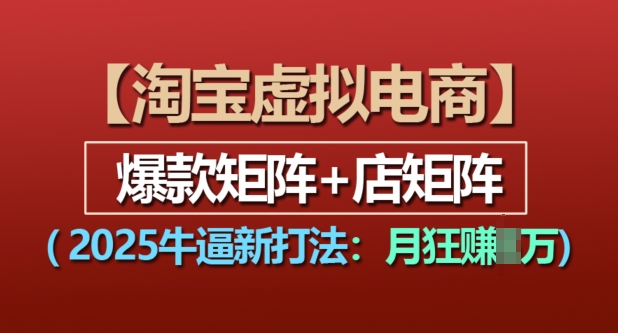淘宝虚拟电商，2025牛逼新打法：爆款矩阵+店矩阵，月入过万-鱼梓小栈